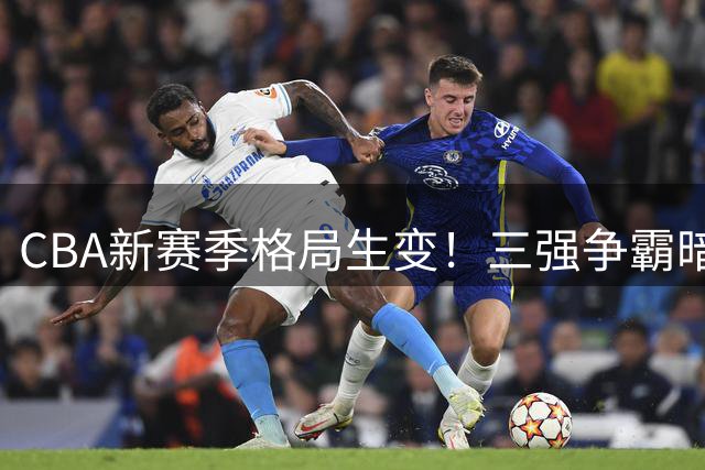 CBA新赛季格局生变！三强争霸暗流涌动，传统豪强或遇挑战